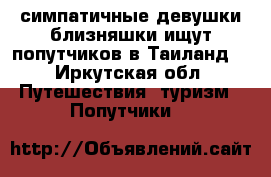 2 симпатичные девушки-близняшки ищут попутчиков в Таиланд  - Иркутская обл. Путешествия, туризм » Попутчики   